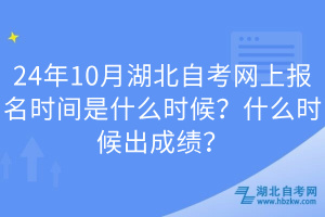 24年10月湖北自考網(wǎng)上報(bào)名時(shí)間是什么時(shí)候？什么時(shí)候出成績(jī)？