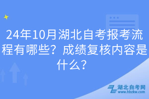 24年10月湖北自考報考流程有哪些？成績復核內(nèi)容是什么？