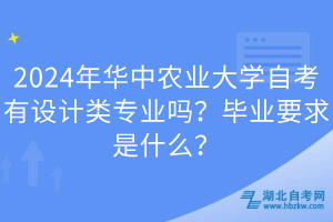 2024年華中農(nóng)業(yè)大學(xué)自考有設(shè)計(jì)類專業(yè)嗎？畢業(yè)要求是什么？