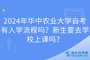 2024年華中農(nóng)業(yè)大學(xué)自考有入學(xué)流程嗎？新生要去學(xué)校上課嗎？