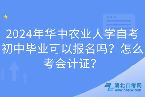 2024年華中農(nóng)業(yè)大學(xué)自考初中畢業(yè)可以報名嗎？怎么考會計證？