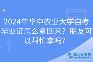 2024年華中農(nóng)業(yè)大學(xué)自考畢業(yè)證怎么拿回來？朋友可以幫忙拿嗎？