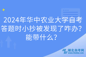 2024年華中農(nóng)業(yè)大學(xué)自考答題時小抄被發(fā)現(xiàn)了咋辦？能帶什么？