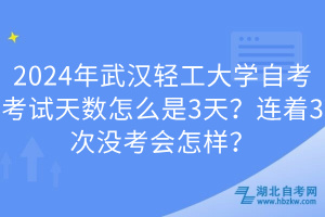 2024年武漢輕工大學(xué)自考考試天數(shù)怎么是3天？連著3次沒考會(huì)怎樣？