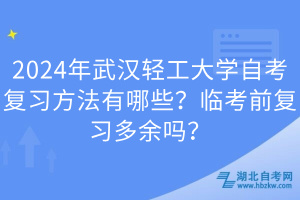 2024年武漢輕工大學(xué)自考復(fù)習(xí)方法有哪些？臨考前復(fù)習(xí)多余嗎？