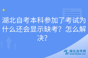 湖北自考本科參加了考試為什么還會(huì)顯示缺考？怎么解決？