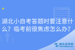 湖北小自考答題時要注意什么？臨考前很焦慮怎么辦？