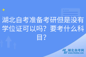 湖北自考準備考研但是沒有學(xué)位證可以嗎？要考什么科目？