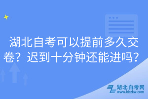 湖北自考可以提前多久交卷？遲到十分鐘還能進嗎？