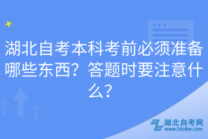 湖北自考本科考前必須準備哪些東西？答題時要注意什么？