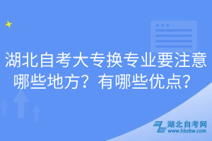 湖北自考大專換專業(yè)要注意哪些地方？有哪些優(yōu)點(diǎn)？  