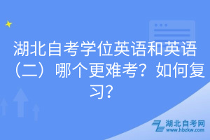 湖北自考學(xué)位英語和英語（二）哪個更難考？如何復(fù)習(xí)？