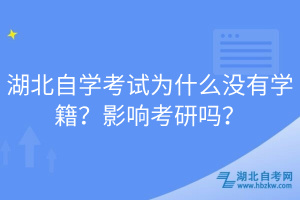 湖北自學(xué)考試為什么沒有學(xué)籍？影響考研嗎？