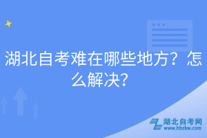 湖北自考難在哪些地方？怎么解決？