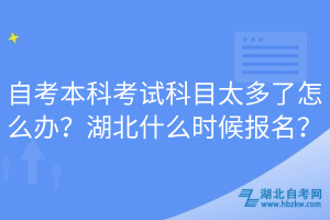 自考本科考試科目太多了怎么辦？湖北什么時(shí)候報(bào)名？