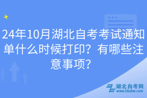 24年10月湖北自考考試通知單什么時候打??？有哪些注意事項？