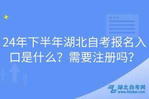 24年下半年湖北自考報名入口是什么？需要注冊嗎？