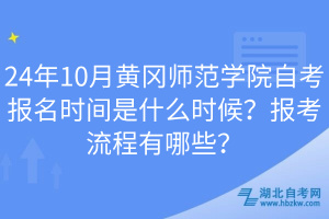 24年10月黃岡師范學(xué)院自考報(bào)名時(shí)間是什么時(shí)候？報(bào)考流程有哪些？