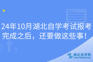 24年10月湖北自學(xué)考試報考完成之后，還要做這些事！