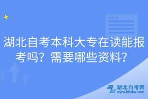 湖北自考本科大專在讀能報考嗎？需要哪些資料？