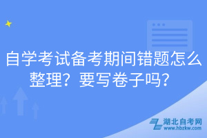 自學(xué)考試備考期間錯(cuò)題怎么整理？要寫卷子嗎？