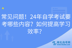 常見問題！24年自學(xué)考試要考哪些內(nèi)容？如何提高學(xué)習(xí)效率？