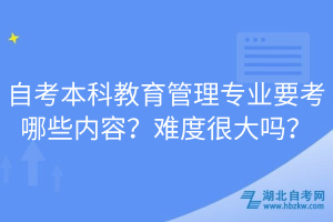 自考本科教育管理專業(yè)要考哪些內(nèi)容？難度很大嗎？