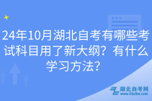 24年10月湖北自考有哪些考試科目用了新大綱？有什么學(xué)習(xí)方法？