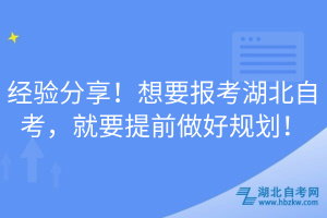 經(jīng)驗分享！想要報考湖北自考，就要提前做好規(guī)劃！