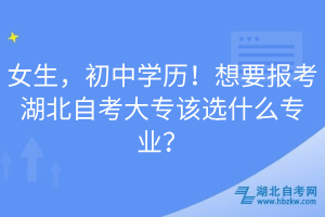 女生，初中學(xué)歷！想要報(bào)考湖北自考大專該選什么專業(yè)？