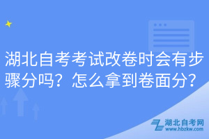 湖北自考考試改卷時(shí)會(huì)有步驟分嗎？怎么拿到卷面分？