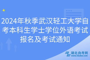 2024年秋季武漢輕工大學(xué)自考本科生學(xué)士學(xué)位外語考試報名及考試通知