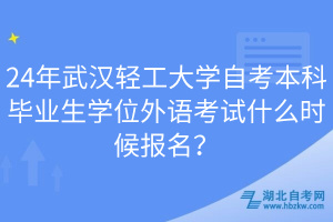 24年武漢輕工大學自考本科畢業(yè)生學位外語考試什么時候報名？