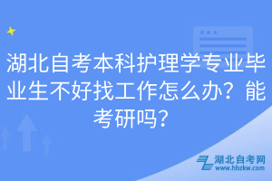 湖北自考本科護(hù)理學(xué)專(zhuān)業(yè)畢業(yè)生不好找工作怎么辦？能考研嗎？