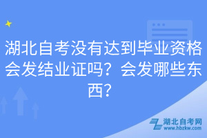 湖北自考沒(méi)有達(dá)到畢業(yè)資格會(huì)發(fā)結(jié)業(yè)證嗎？會(huì)發(fā)哪些東西？