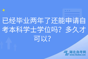 已經(jīng)畢業(yè)兩年了還能申請(qǐng)自考本科學(xué)士學(xué)位嗎？多久才可以？