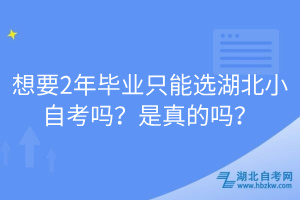 想要2年畢業(yè)只能選湖北小自考嗎？是真的嗎？