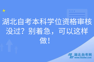 湖北自考本科學(xué)位資格審核沒過？別著急，可以這樣做！