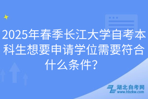 2025年春季長(zhǎng)江大學(xué)自考本科生想要申請(qǐng)學(xué)位需要符合什么條件？