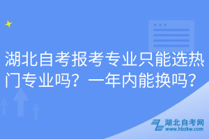 湖北自考報考專業(yè)只能選熱門專業(yè)嗎？一年內(nèi)能換嗎？