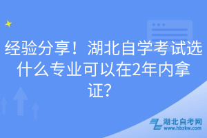 經(jīng)驗(yàn)分享！湖北自學(xué)考試選什么專業(yè)可以在2年內(nèi)拿證？