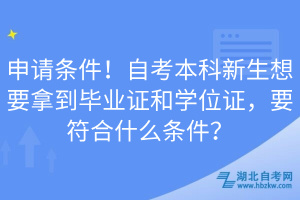 申請條件！自考本科新生想要拿到畢業(yè)證和學位證，要符合什么條件？