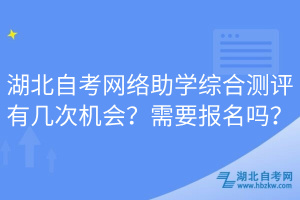 湖北自考網絡助學綜合測評有幾次機會？需要報名嗎？