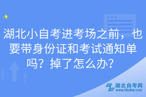 湖北小自考進考場之前，也要帶身份證和考試通知單嗎？掉了怎么辦？