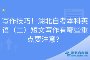 寫作技巧！湖北自考本科英語（二）短文寫作有哪些重點(diǎn)要注意？