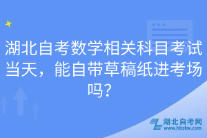 湖北自考數(shù)學(xué)相關(guān)科目考試當(dāng)天，能自帶草稿紙進(jìn)考場(chǎng)嗎？