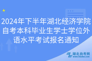 2024年下半年湖北經(jīng)濟學院自考本科畢業(yè)生學士學位外語水平考試報名通知