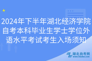 2024年下半年湖北經(jīng)濟學院自考本科畢業(yè)生學士學位外語水平考試考生入場須知