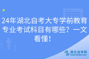 24年湖北自考大專學(xué)前教育專業(yè)考試科目有哪些？一文看懂！