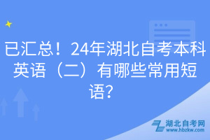 已匯總！24年湖北自考本科英語（二）有哪些常用短語？